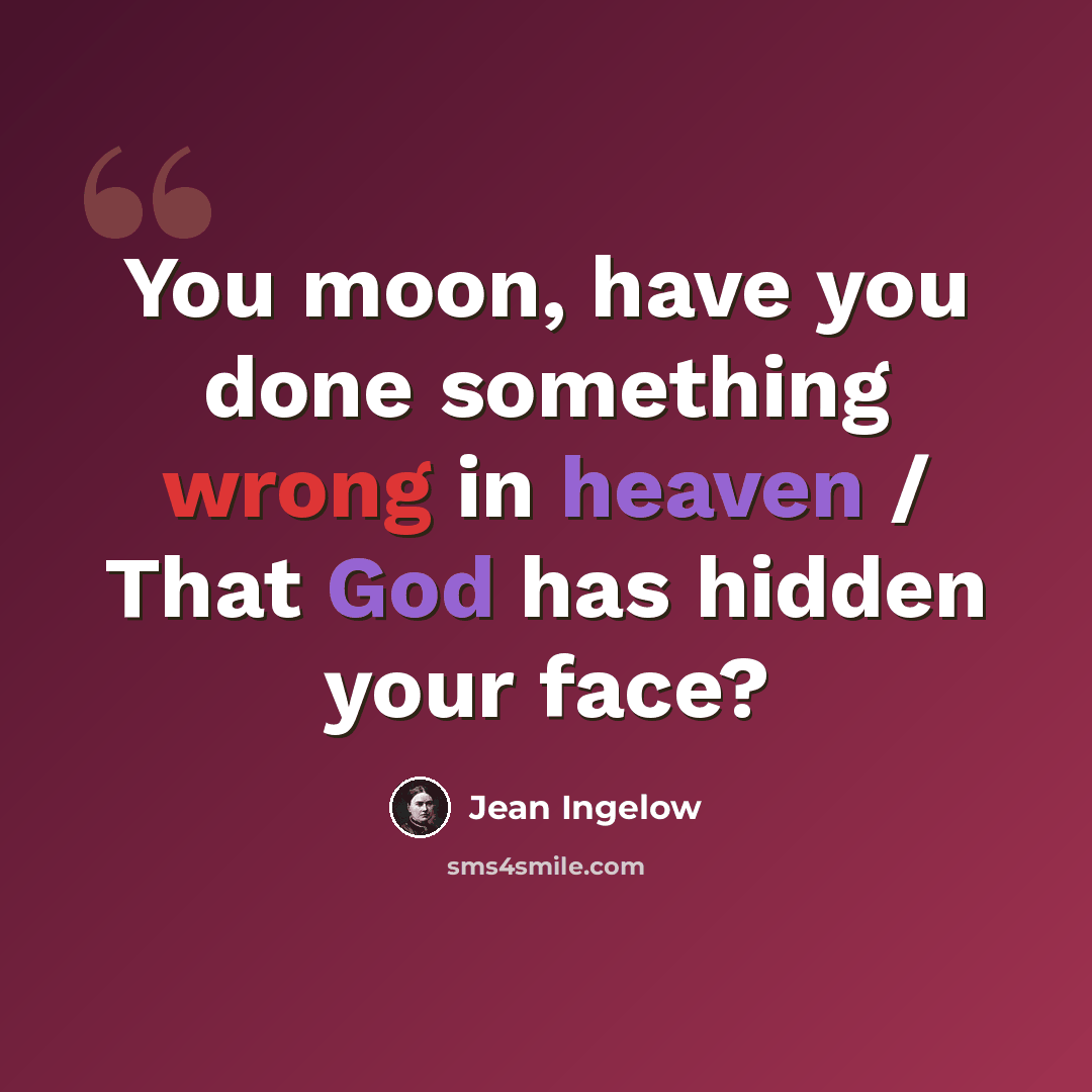 “You moon, have you done something wrong in heaven / That God has hidden your face?” quote by Jean Ingelow