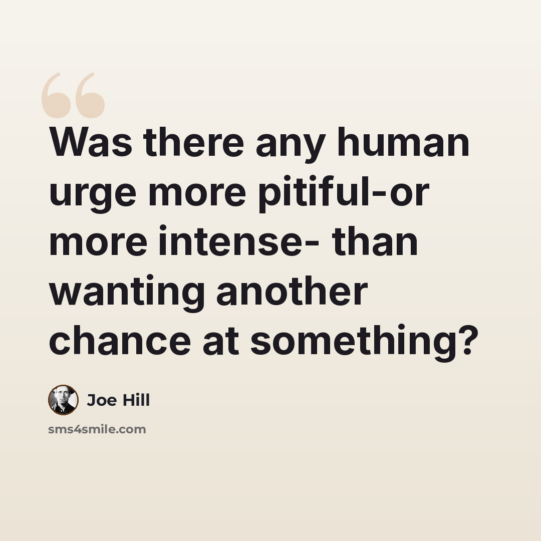 “Was there any human urge more pitiful-or more intense- than wanting another chance at something?” quote by Joe Hill