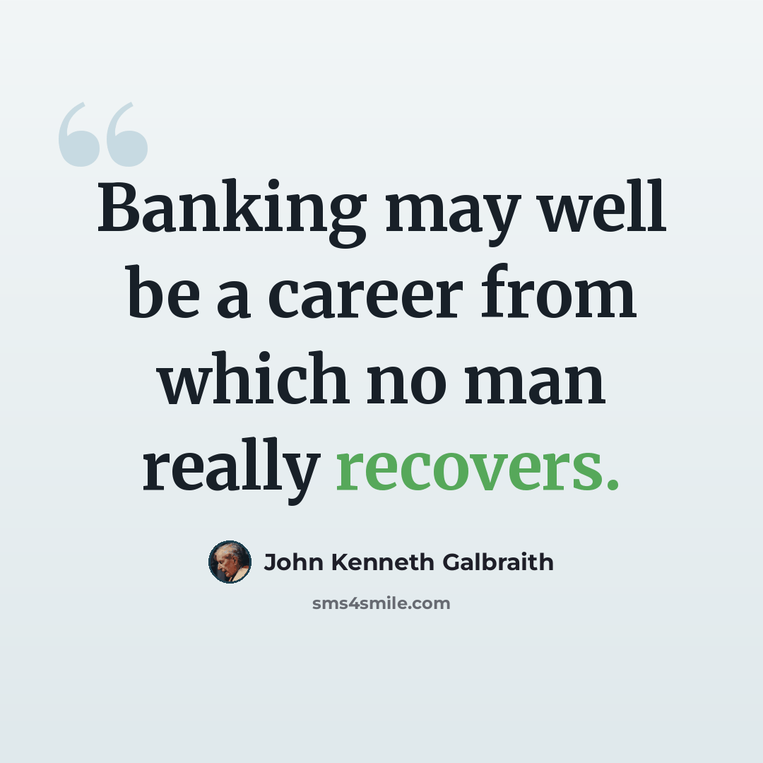 “Banking may well be a career from which no man really recovers.” quote by John Kenneth Galbraith