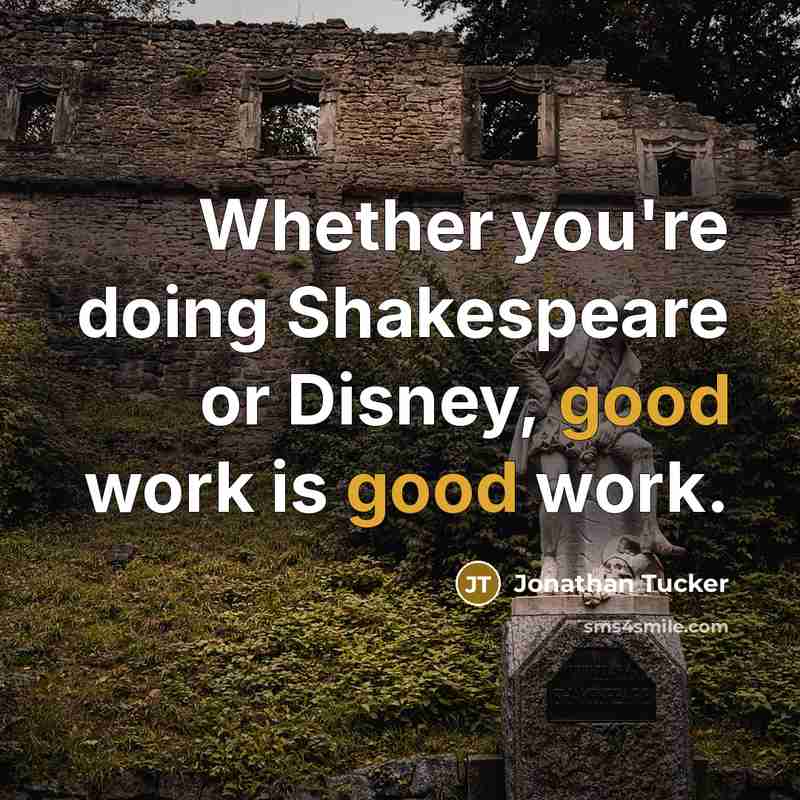 “Whether you're doing Shakespeare or Disney, good work is good work.” quote by Jonathan Tucker