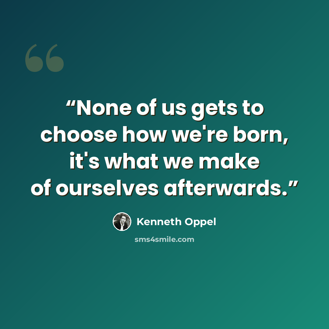 “None of us gets to choose how we're born, it's what we make of ourselves afterwards.” quote by Kenneth Oppel