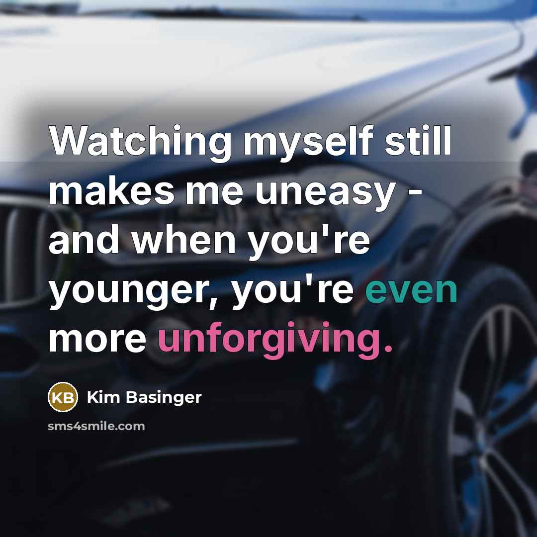 “Watching myself still makes me uneasy - and when you're younger, you're even more unforgiving.” quote by Kim Basinger