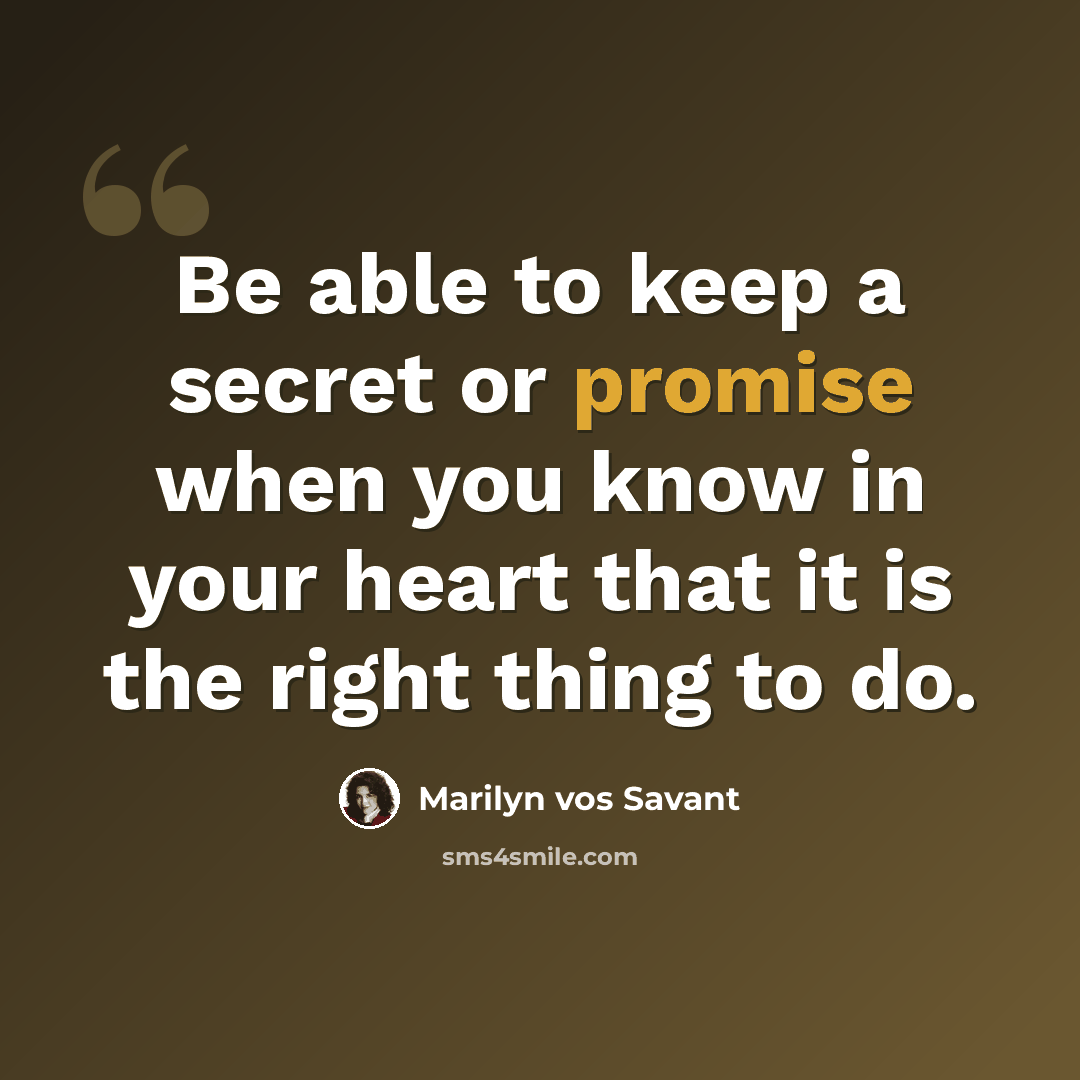 “Be able to keep a secret or promise when you know in your heart that it is the right thing to do.” quote by Marilyn vos Savant