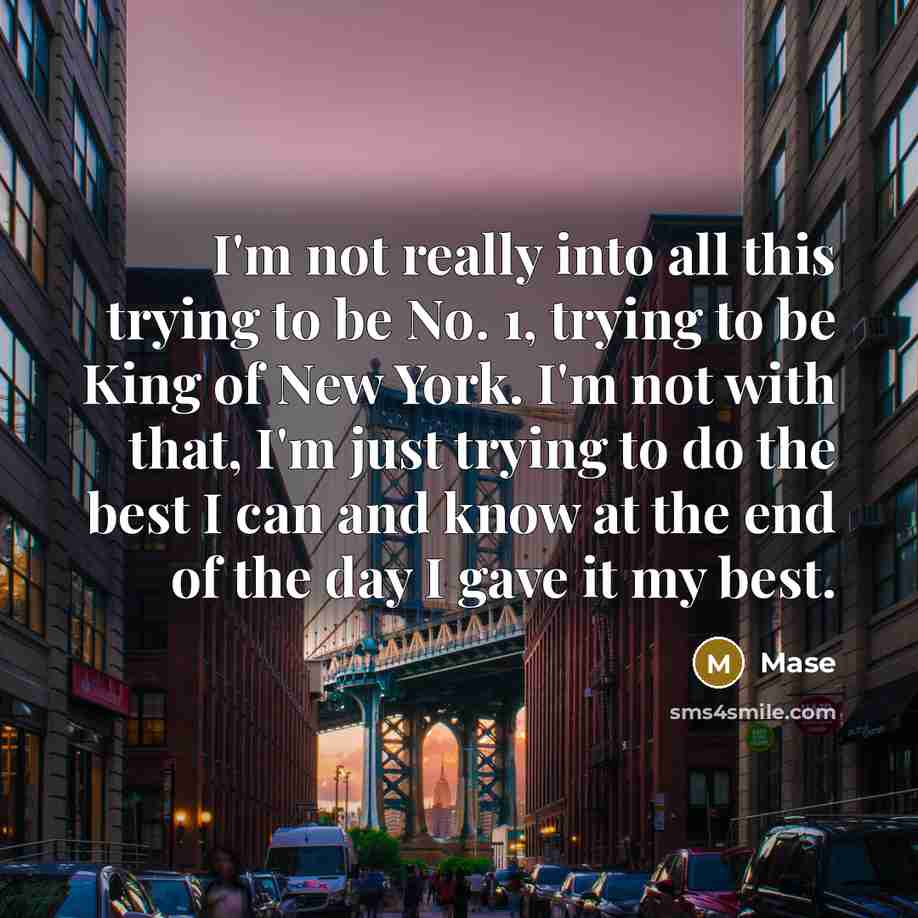“I'm not really into all this trying to be No. 1, trying to be King of New York. I'm not with that, I'm just trying to do the best I can and know at the end of the day I gave it my best.” quote by Mase