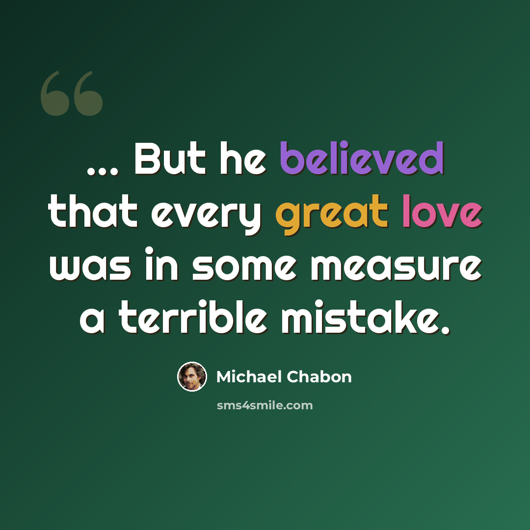 “... But he believed that every great love was in some measure a terrible mistake.” quote by Michael Chabon