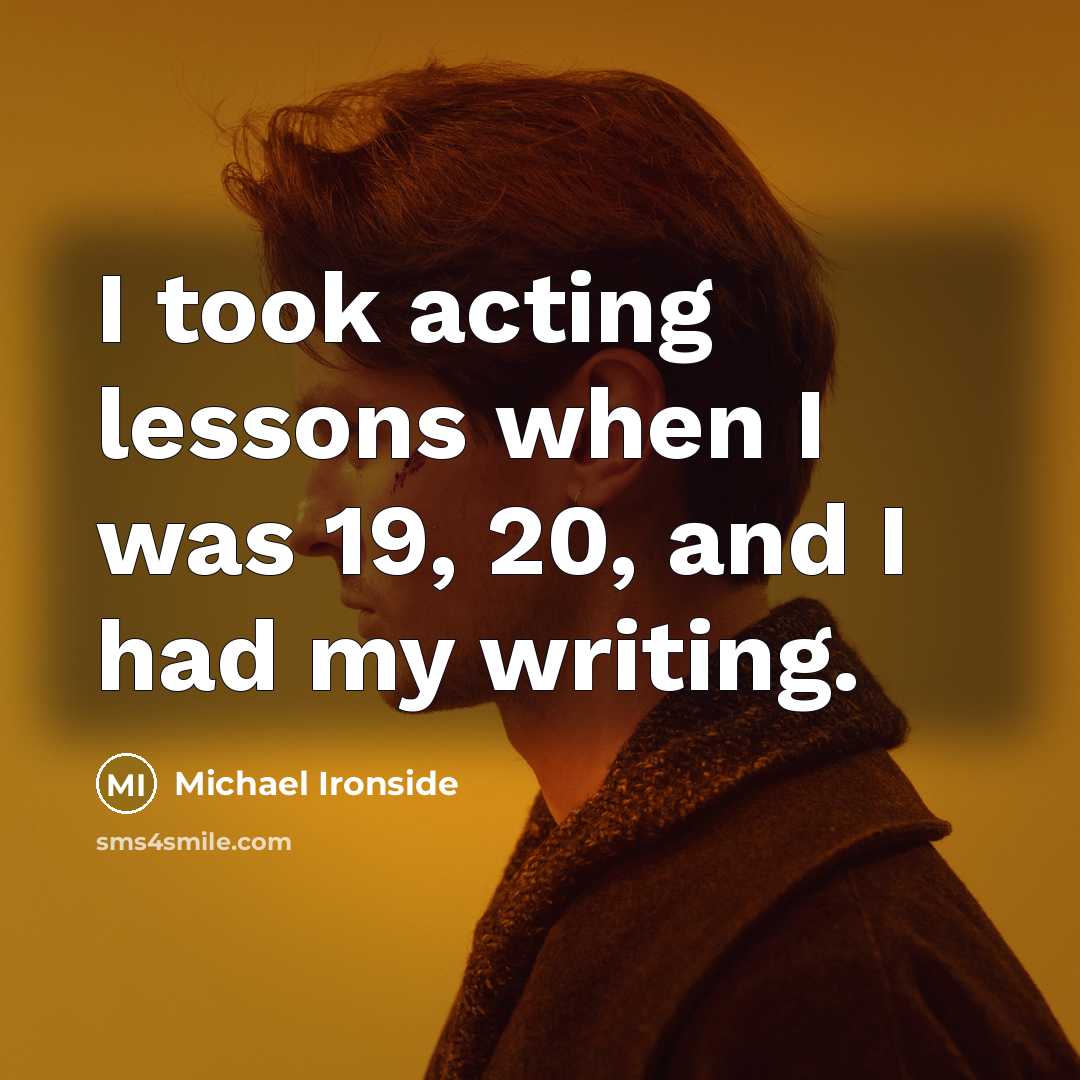 “I took acting lessons when I was 19, 20, and I had my writing.” quote by Michael Ironside