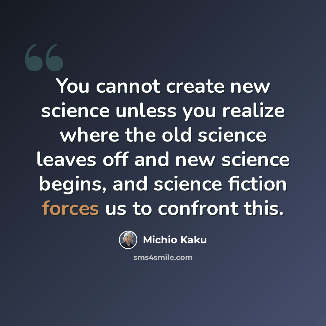 “You cannot create new science unless you realize where the old science leaves off and new science begins, and science fiction forces us to confront this.” quote by Michio Kaku