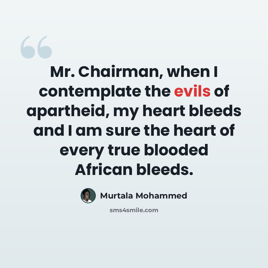 “Mr. Chairman, when I contemplate the evils of apartheid, my heart bleeds and I am sure the heart of every true blooded African bleeds.” quote by Murtala Mohammed