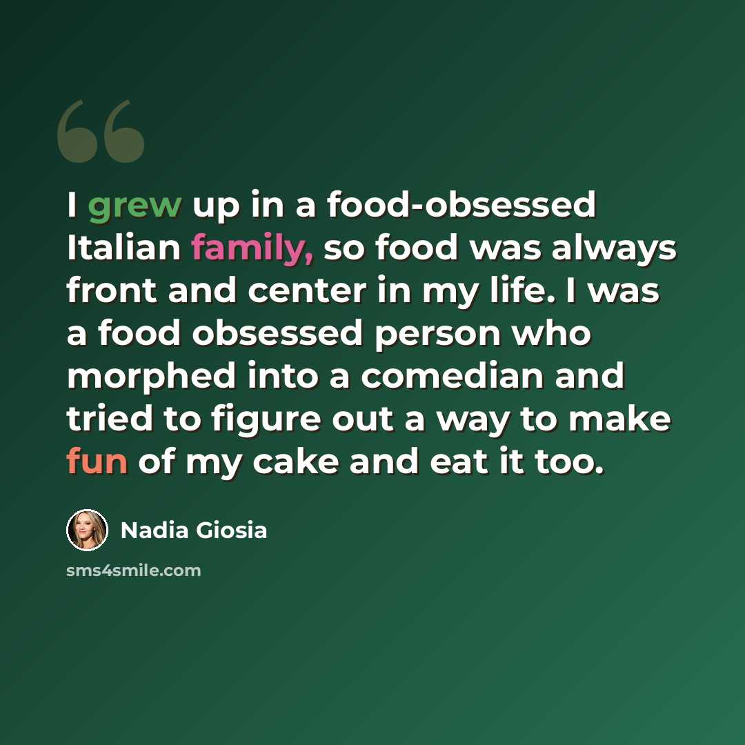 “I grew up in a food-obsessed Italian family, so food was always front and center in my life. I was a food obsessed person who morphed into a comedian and tried to figure out a way to make fun of my cake and eat it too.” quote by Nadia Giosia