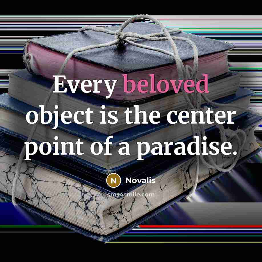 “Every beloved object is the center point of a paradise.” quote by Novalis