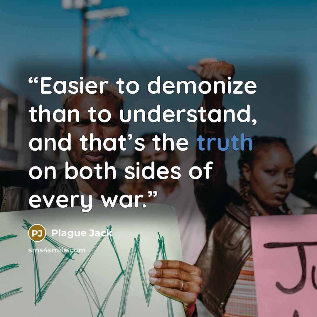 “Easier to demonize than to understand, and that’s the truth on both sides of every war.” quote by Plague Jack