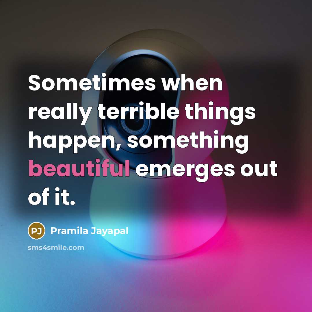 “Sometimes when really terrible things happen, something beautiful emerges out of it.” quote by Pramila Jayapal