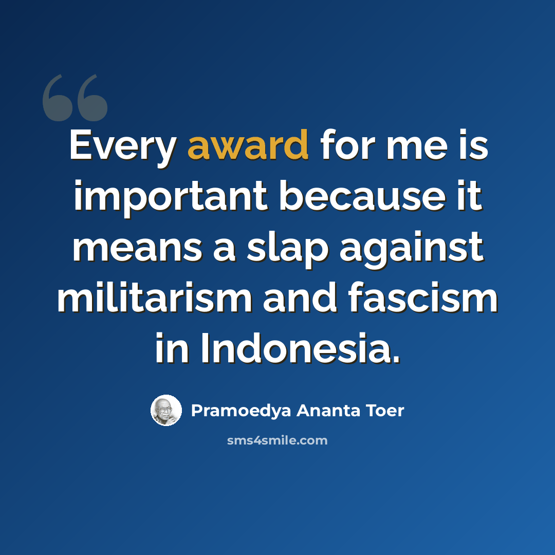 “Every award for me is important because it means a slap against militarism and fascism in Indonesia.” quote by Pramoedya Ananta Toer