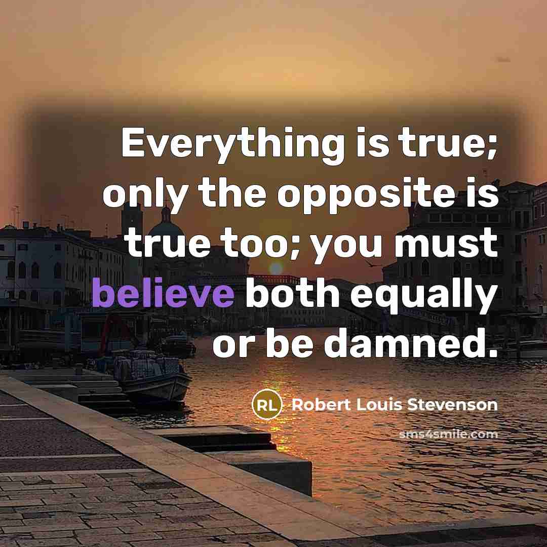 “Everything is true; only the opposite is true too; you must believe both equally or be damned.” quote by Robert Louis Stevenson
