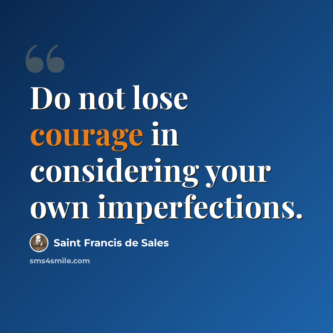 “Do not lose courage in considering your own imperfections.” quote by Saint Francis de Sales