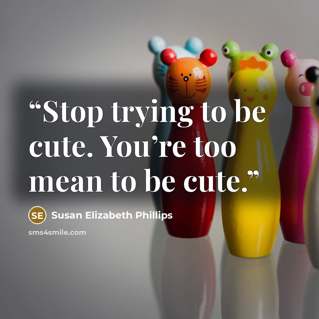 “Stop trying to be cute. You’re too mean to be cute.” quote by Susan Elizabeth Phillips