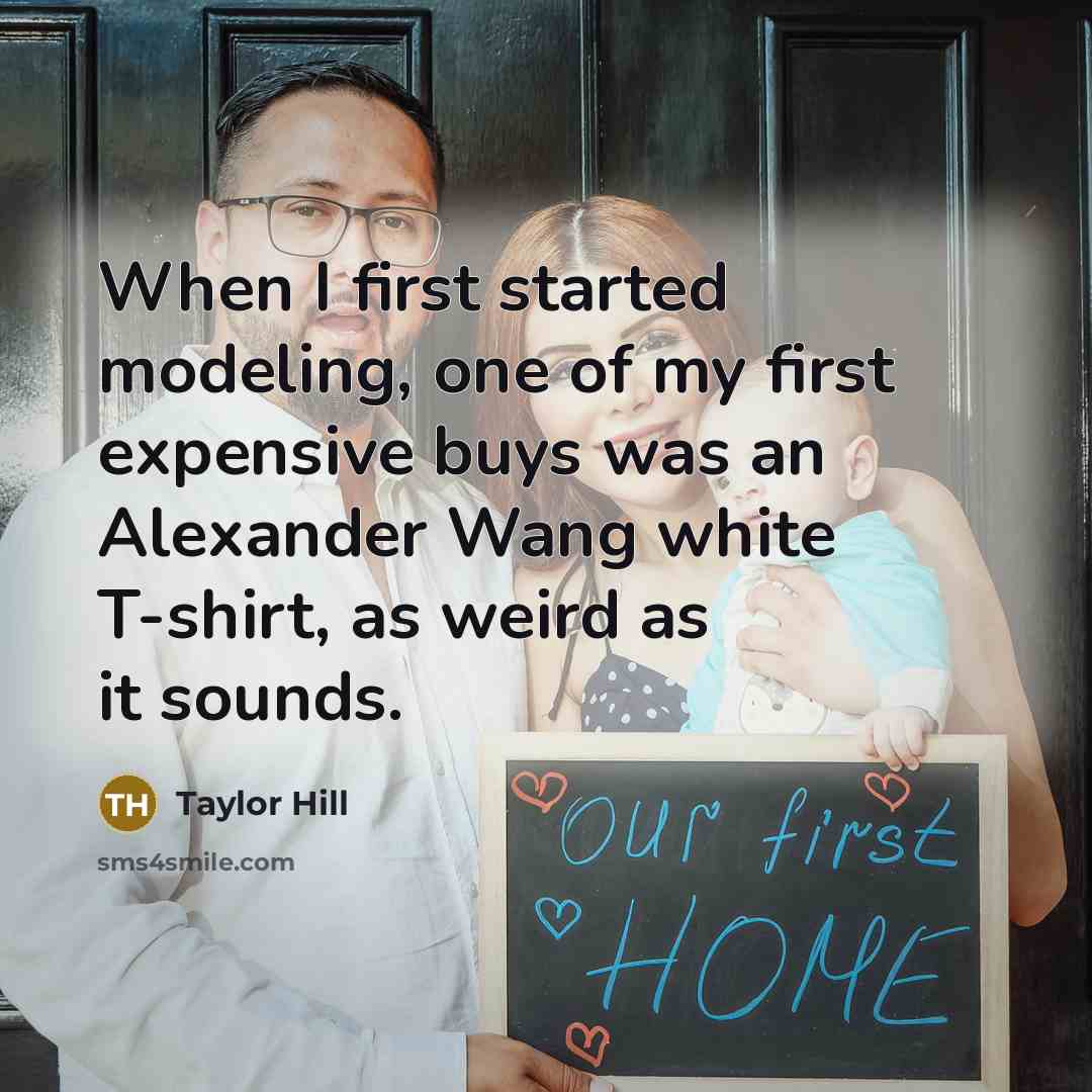 “When I first started modeling, one of my first expensive buys was an Alexander Wang white T-shirt, as weird as it sounds.” quote by Taylor Hill