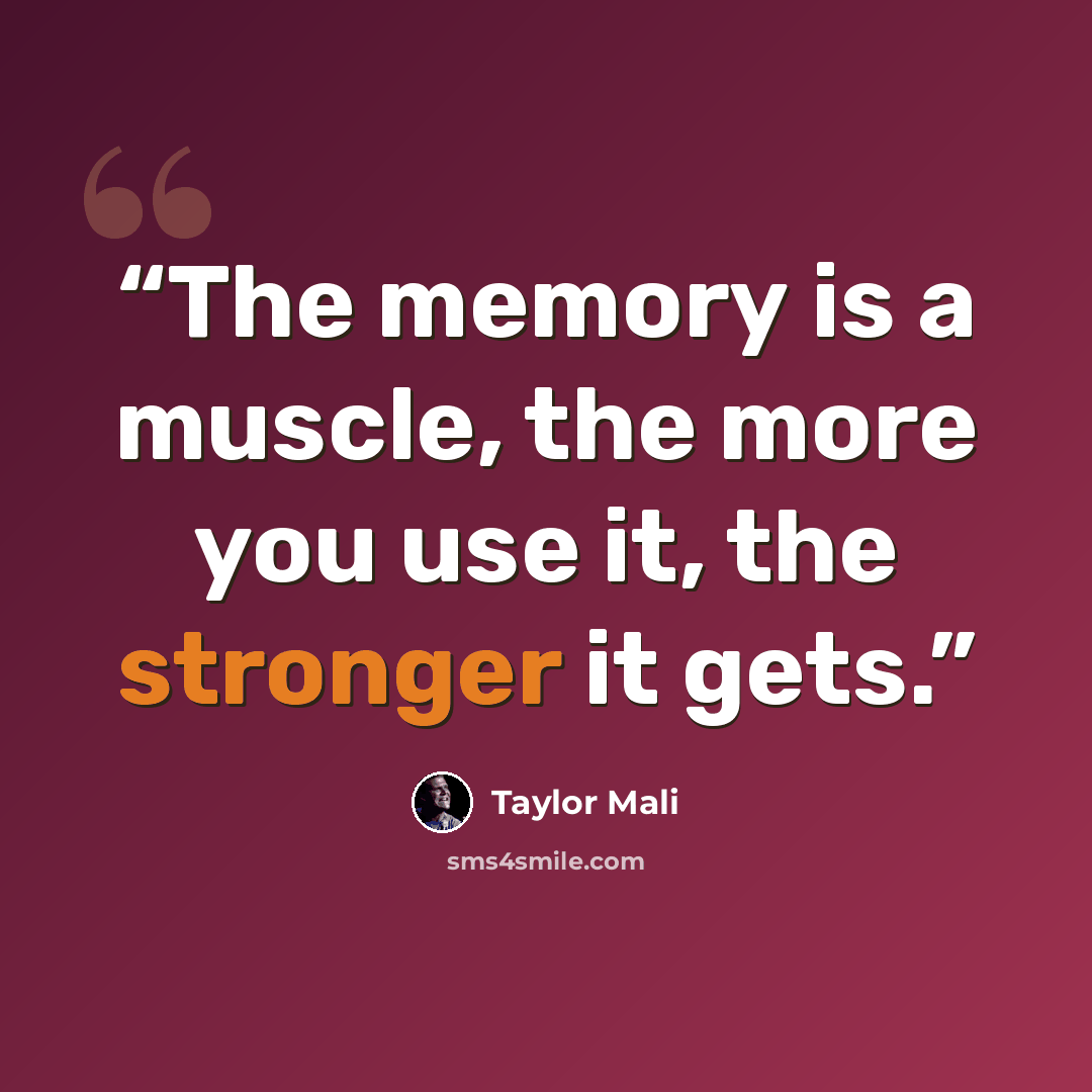 “The memory is a muscle, the more you use it, the stronger it gets.” quote by Taylor Mali