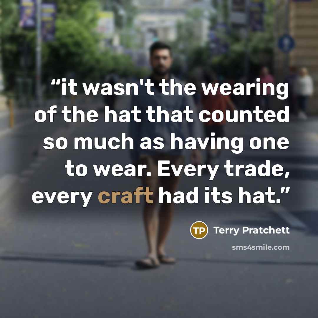 “it wasn't the wearing of the hat that counted so much as having one to wear. Every trade, every craft had its hat.” quote by Terry Pratchett