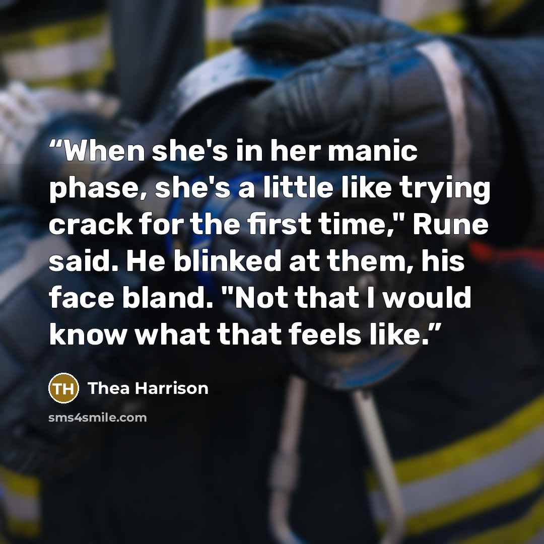 “When she's in her manic phase, she's a little like trying crack for the first time," Rune said. He blinked at them, his face bland. "Not that I would know what that feels like.” quote by Thea Harrison