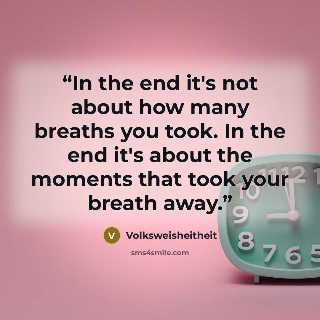 “In the end it's not about how many breaths you took. In the end it's about the moments that took your breath away.” quote by Volksweisheitheit