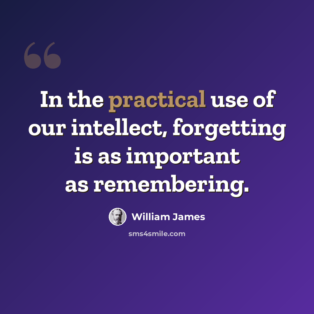 “In the practical use of our intellect, forgetting is as important as remembering.” quote by William James