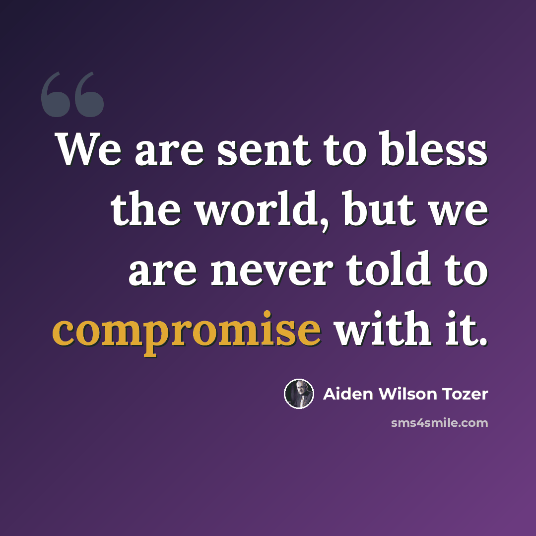 “We are sent to bless the world, but we are never told to compromise with it.” quote by Aiden Wilson Tozer