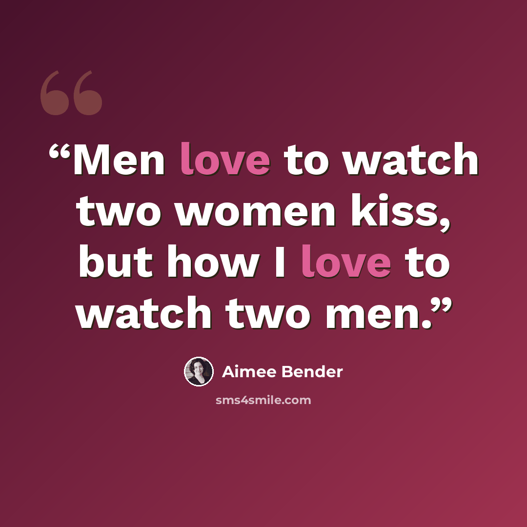 “Men love to watch two women kiss, but how I love to watch two men.” quote by Aimee Bender