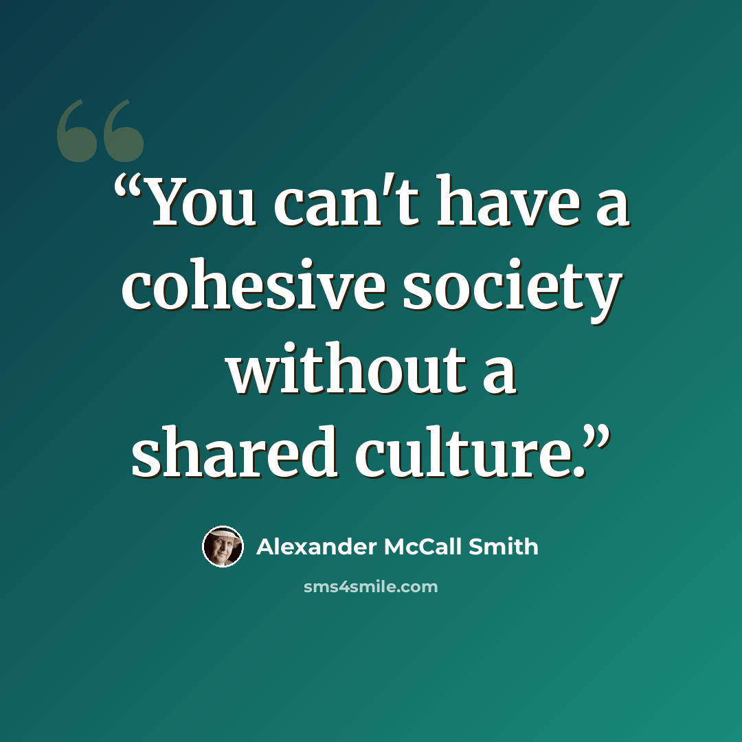 “You can't have a cohesive society without a shared culture.” quote by Alexander McCall Smith
