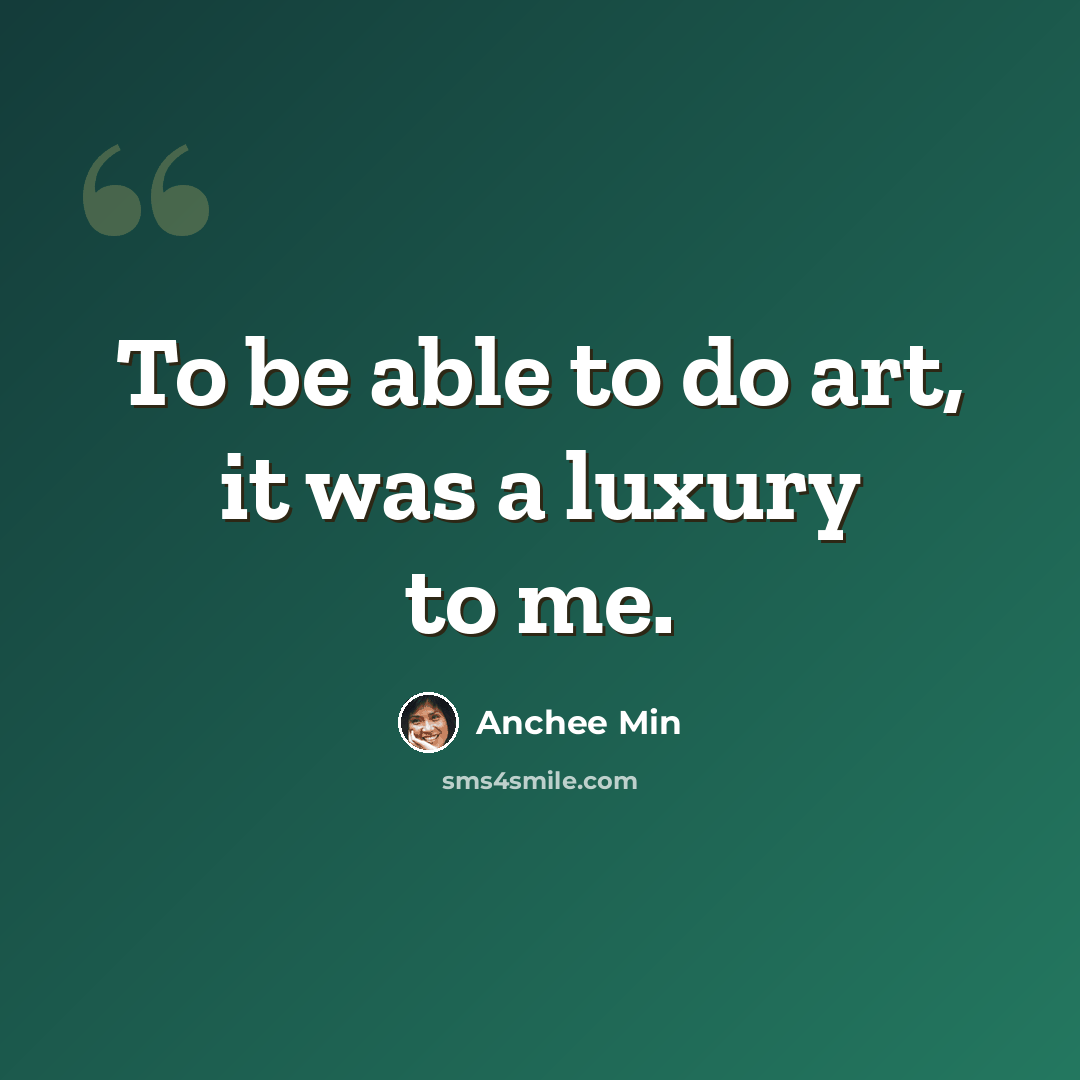 “To be able to do art, it was a luxury to me.” quote by Anchee Min