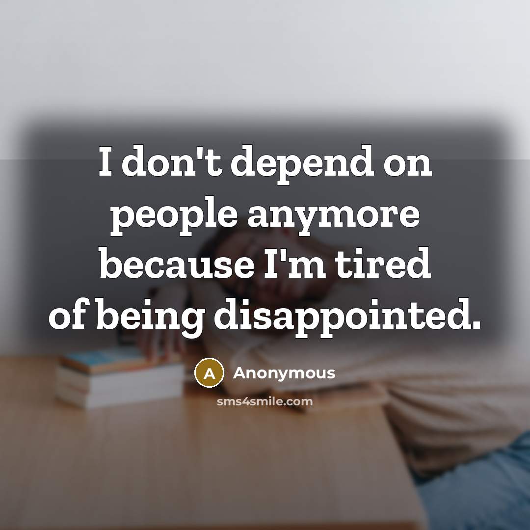 “I don't depend on people anymore because I'm tired of being disappointed.” quote by Anonymous