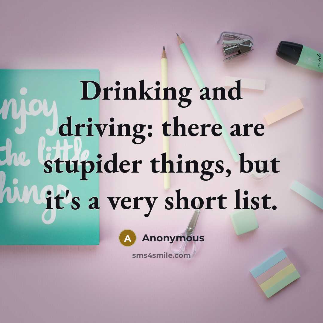 “Drinking and driving: there are stupider things, but it's a very short list.” quote by Anonymous