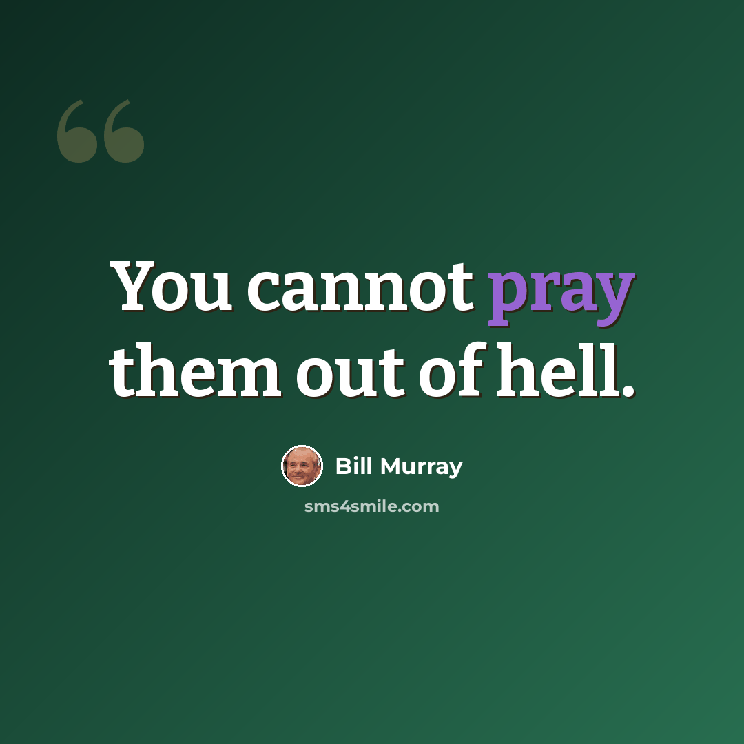 “You cannot pray them out of hell.” quote by Bill Murray