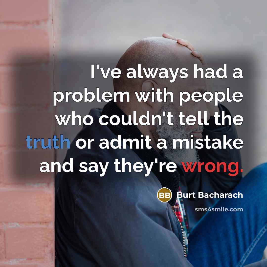 “I've always had a problem with people who couldn't tell the truth or admit a mistake and say they're wrong.” quote by Burt Bacharach