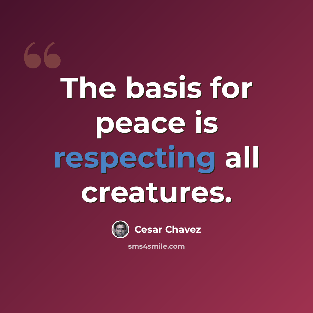 “The basis for peace is respecting all creatures.” quote by Cesar Chavez