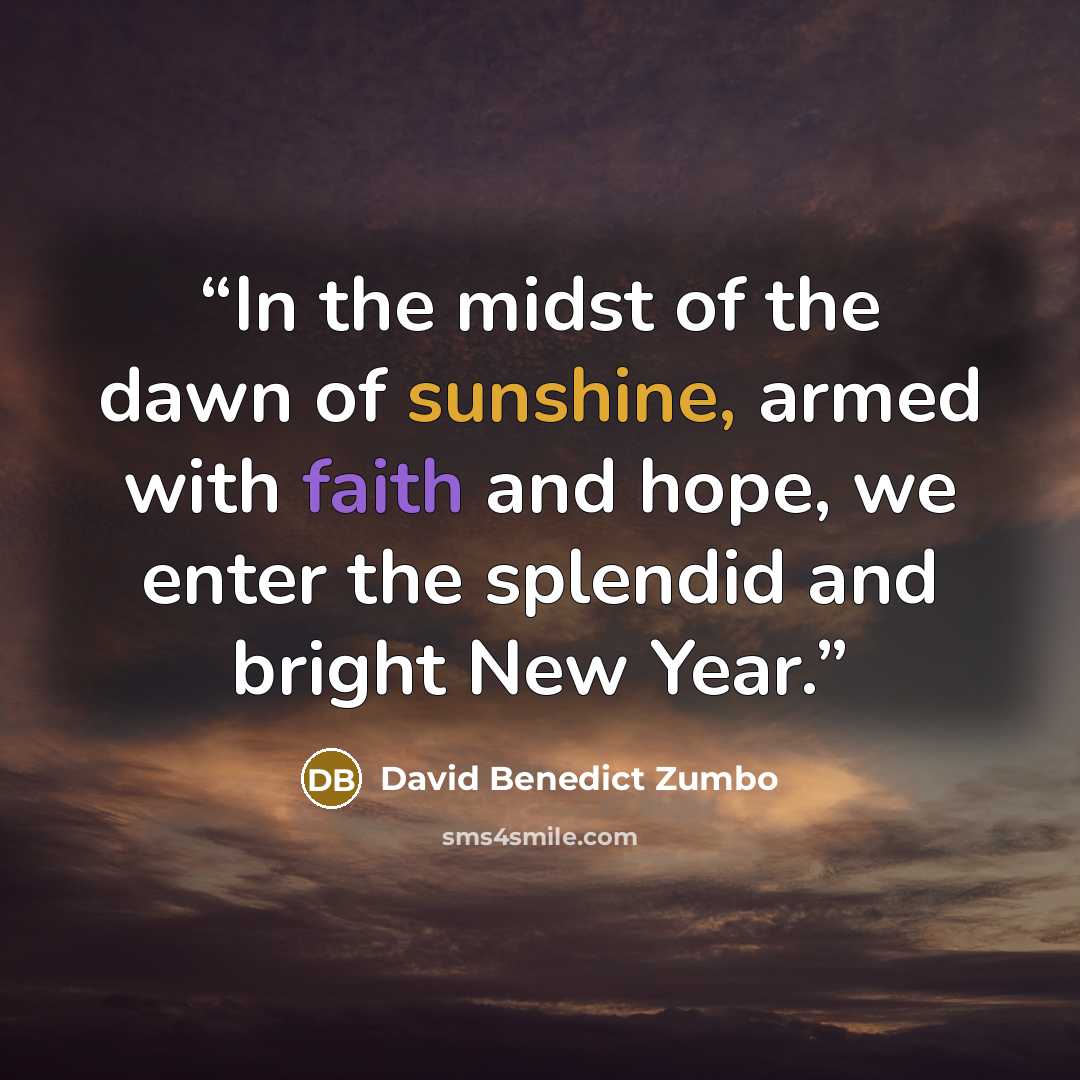 “In the midst of the dawn of sunshine, armed with faith and hope, we enter the splendid and bright New Year.” quote by David Benedict Zumbo