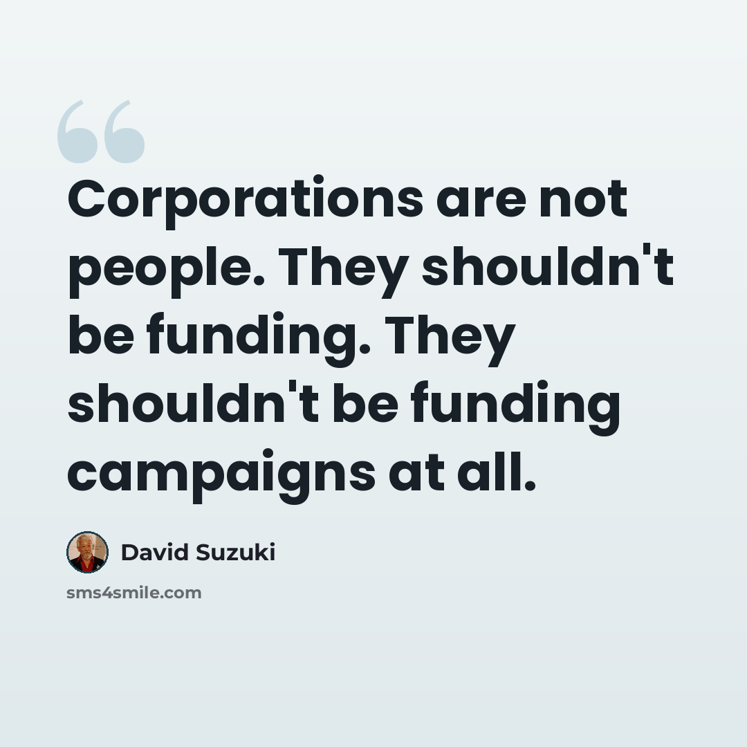 “Corporations are not people. They shouldn't be funding. They shouldn't be funding campaigns at all.” quote by David Suzuki