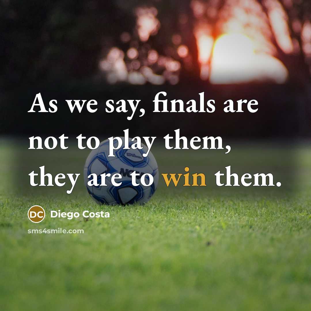 “As we say, finals are not to play them, they are to win them.” quote by Diego Costa