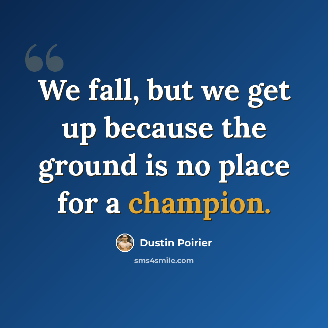 “We fall, but we get up because the ground is no place for a champion.” quote by Dustin Poirier