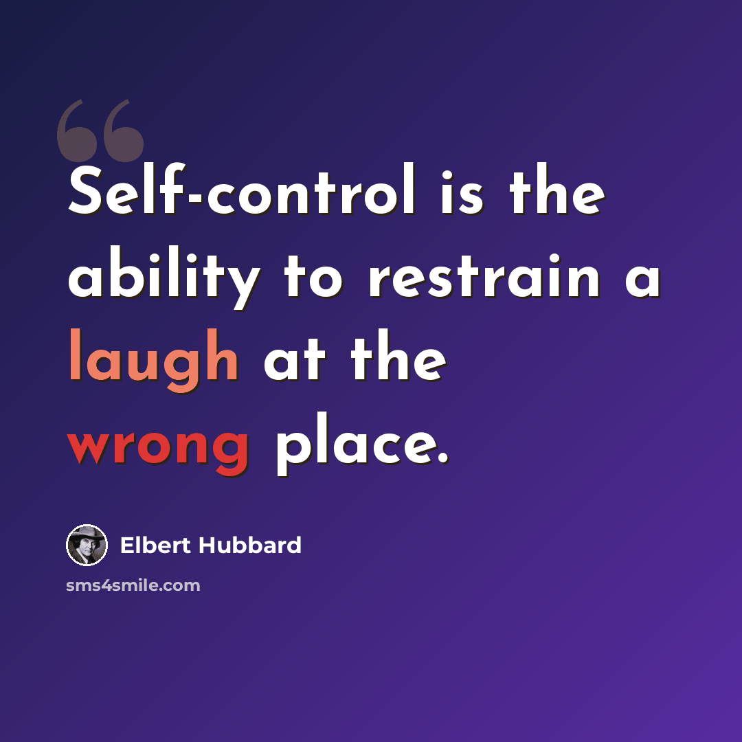 “Self-control is the ability to restrain a laugh at the wrong place.” quote by Elbert Hubbard
