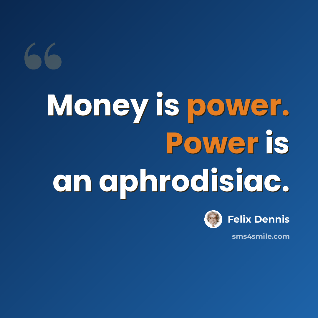 “Money is power. Power is an aphrodisiac.” quote by Felix Dennis