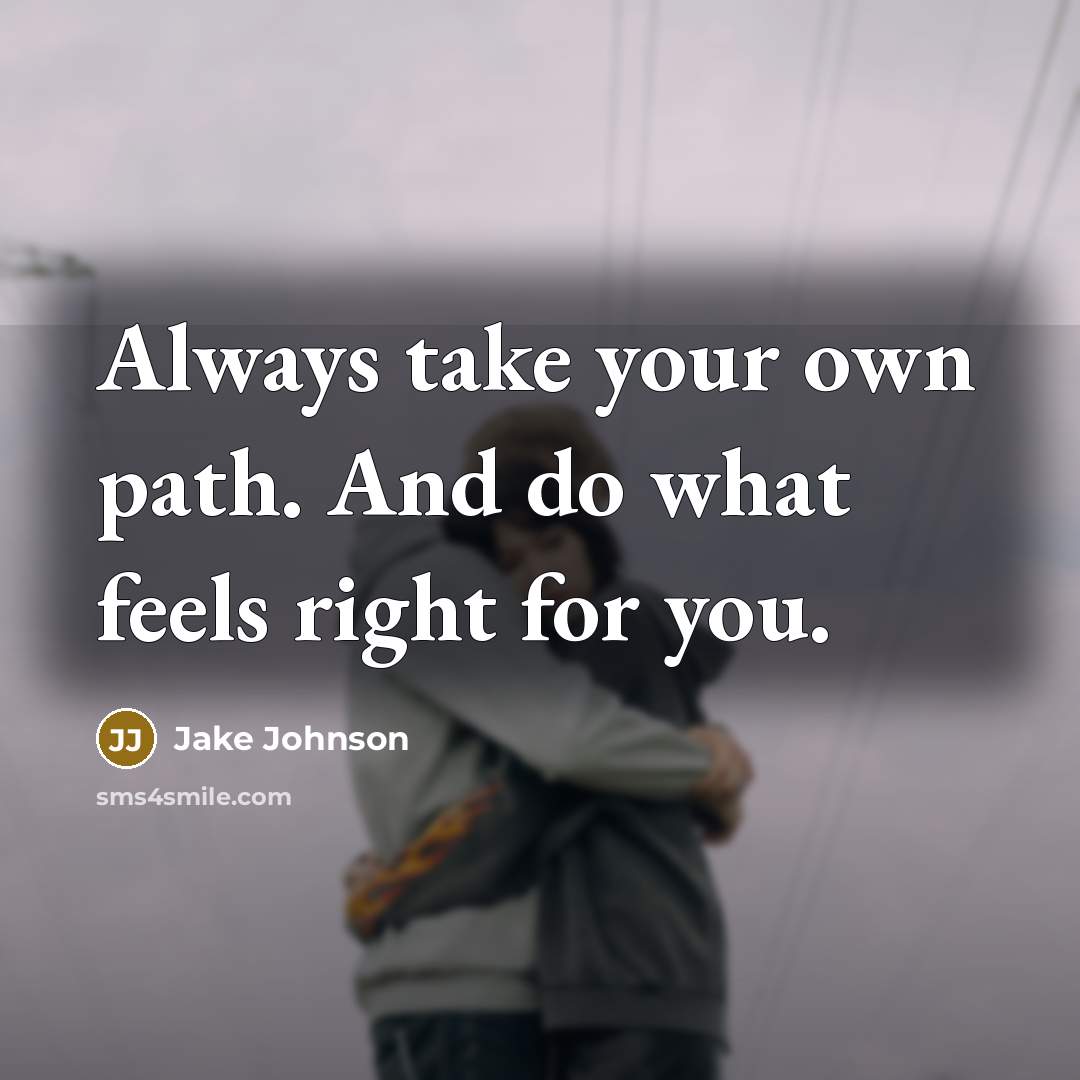 “Always take your own path. And do what feels right for you.” quote by Jake Johnson