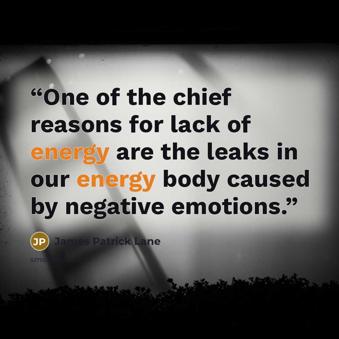 “One of the chief reasons for lack of energy are the leaks in our energy body caused by negative emotions.” quote by James Patrick Lane