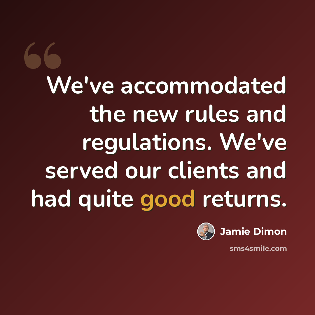 “We've accommodated the new rules and regulations. We've served our clients and had quite good returns.” quote by Jamie Dimon