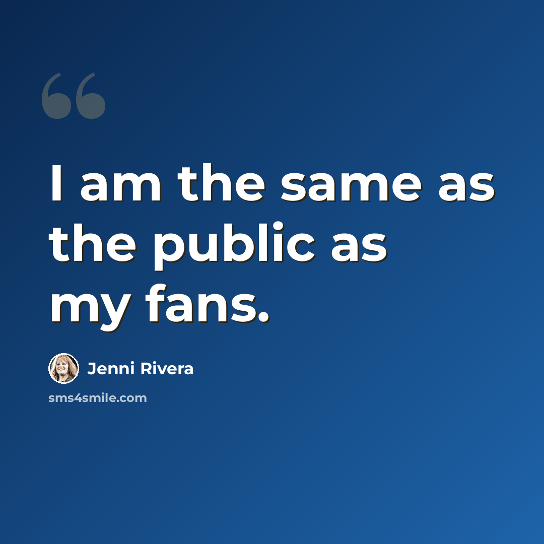 “I am the same as the public as my fans.” quote by Jenni Rivera