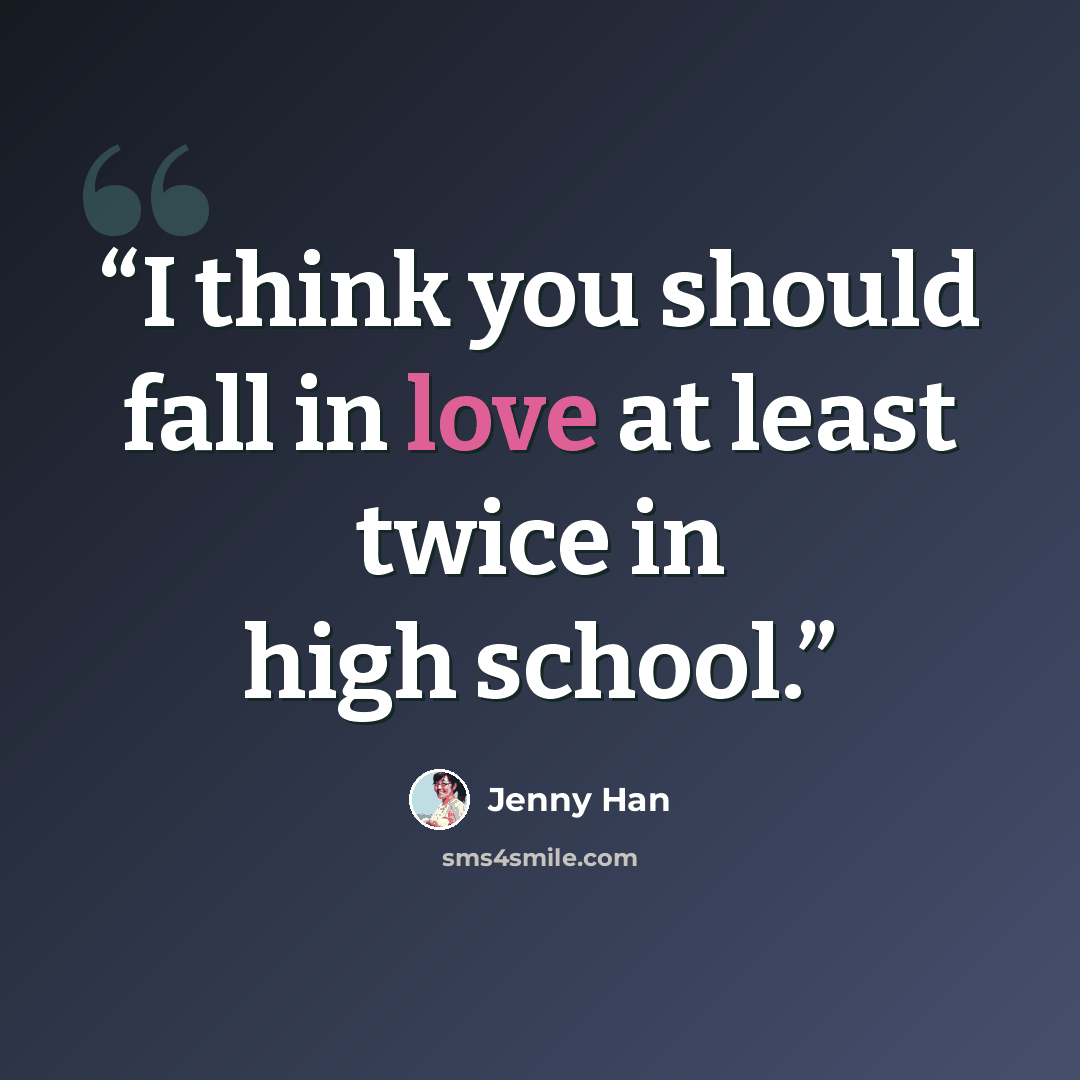 “I think you should fall in love at least twice in high school.” quote by Jenny Han