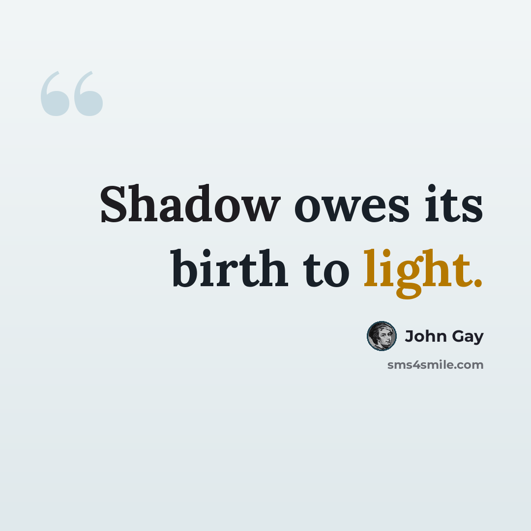 “Shadow owes its birth to light.” quote by John Gay