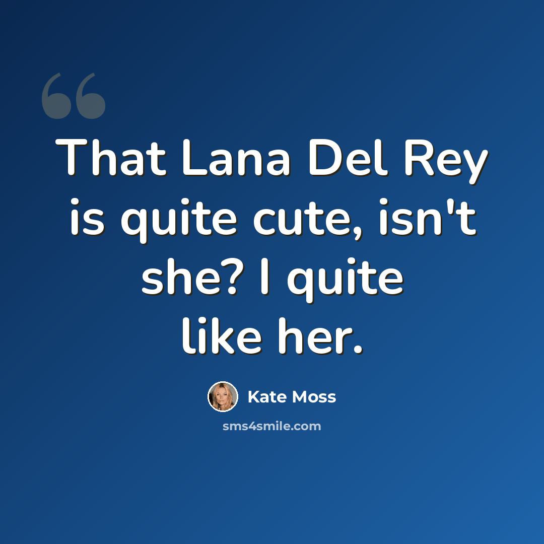 “That Lana Del Rey is quite cute, isn't she? I quite like her.” quote by Kate Moss