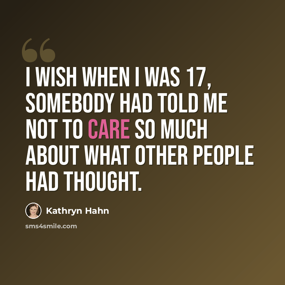 “I wish when I was 17, somebody had told me not to care so much about what other people had thought.” quote by Kathryn Hahn