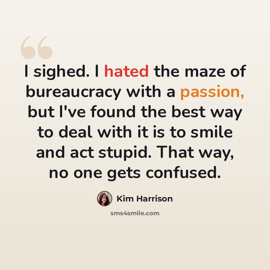 “I sighed. I hated the maze of bureaucracy with a passion, but I've found the best way to deal with it is to smile and act stupid. That way, no one gets confused.” quote by Kim Harrison